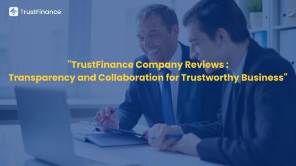 TrustFinance Company Reviews Transparency and Collaboration for Trustworthy Business